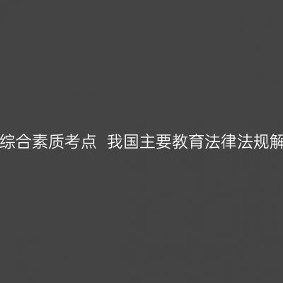 天津教师资格证考试中学综合素质考点  我国主要教育法律法规解读(二)  ——教育单行法